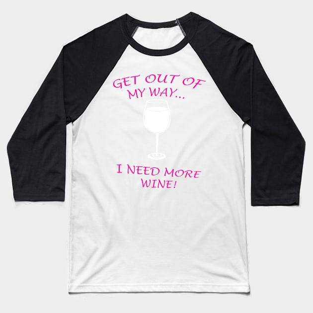 GET OUT OF MY WAY I NEED MORE WINE Baseball T-Shirt by Prairie Ridge Designs